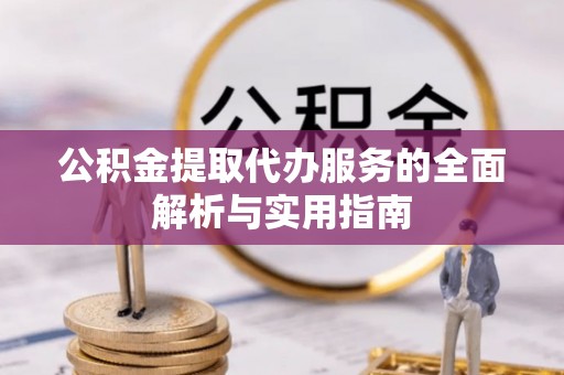 果洛公积金提取代办服务的全面解析与实用指南