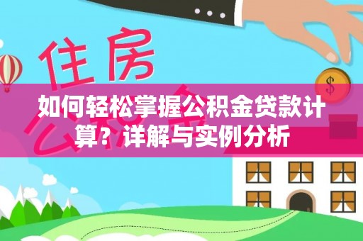 果洛如何轻松掌握公积金贷款计算？详解与实例分析