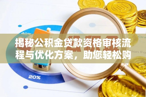 果洛揭秘公积金贷款资格审核流程与优化方案，助您轻松购房
