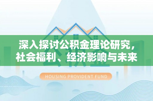 果洛深入探讨公积金理论研究，社会福利、经济影响与未来展望