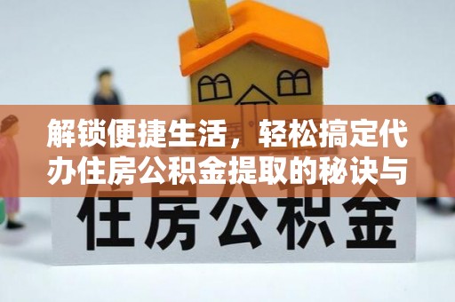 果洛解锁便捷生活，轻松搞定代办住房公积金提取的秘诀与技巧