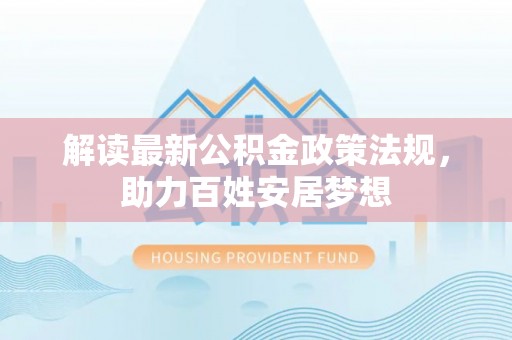 果洛解读最新公积金政策法规，助力百姓安居梦想