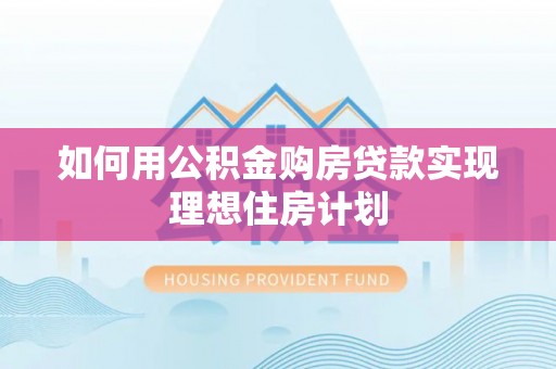 果洛如何用公积金购房贷款实现理想住房计划