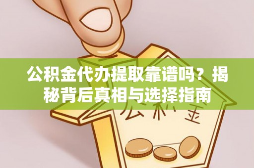 果洛公积金代办提取靠谱吗？揭秘背后真相与选择指南