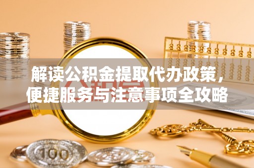 果洛解读公积金提取代办政策，便捷服务与注意事项全攻略