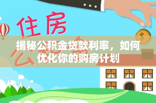 果洛揭秘公积金贷款利率，如何优化你的购房计划
