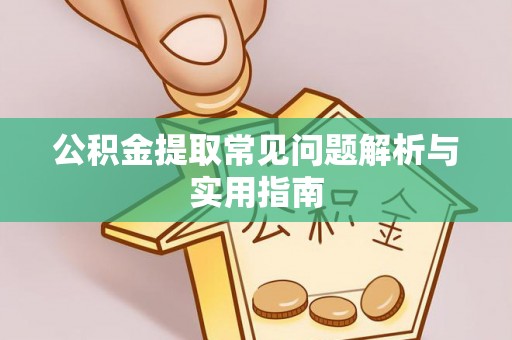 果洛公积金提取常见问题解析与实用指南