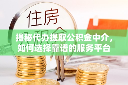 果洛揭秘代办提取公积金中介，如何选择靠谱的服务平台