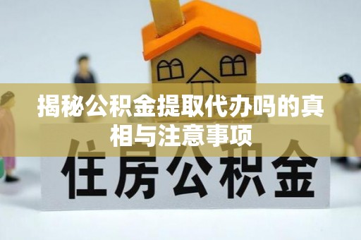 果洛揭秘公积金提取代办吗的真相与注意事项