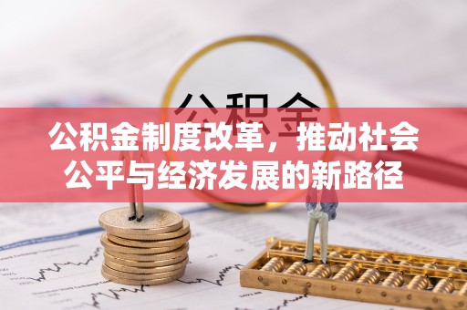 果洛公积金制度改革，推动社会公平与经济发展的新路径