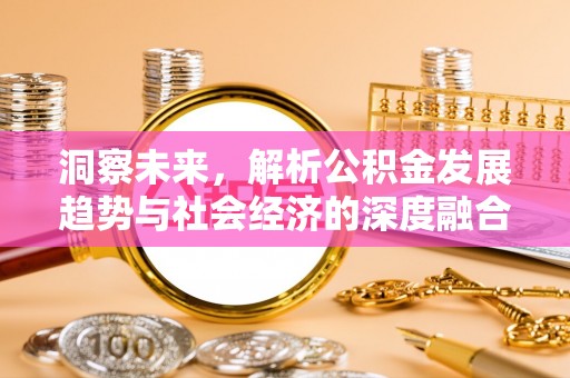 果洛洞察未来，解析公积金发展趋势与社会经济的深度融合
