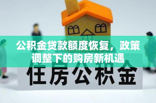 果洛公积金贷款额度恢复，政策调整下的购房新机遇