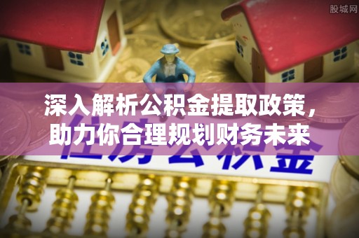 果洛深入解析公积金提取政策，助力你合理规划财务未来