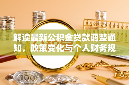 果洛解读最新公积金贷款调整通知，政策变化与个人财务规划的影响