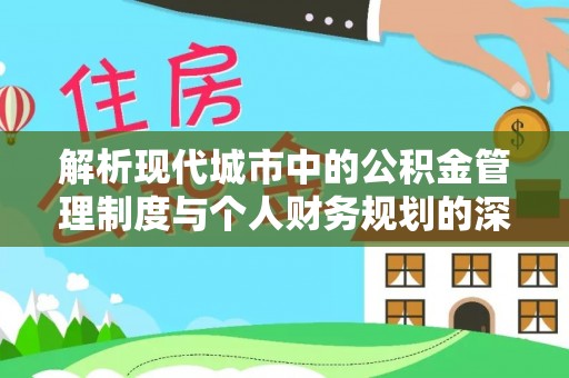 果洛解析现代城市中的公积金管理制度与个人财务规划的深度关联