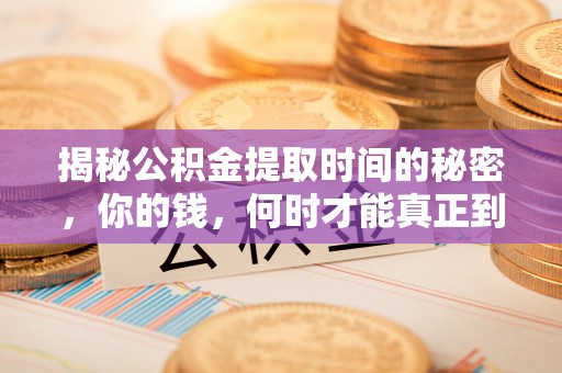 果洛揭秘公积金提取时间的秘密，你的钱，何时才能真正到手？