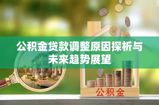 果洛公积金贷款调整原因探析与未来趋势展望