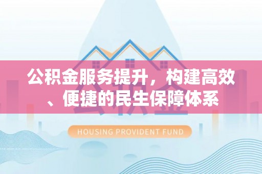 果洛公积金服务提升，构建高效、便捷的民生保障体系