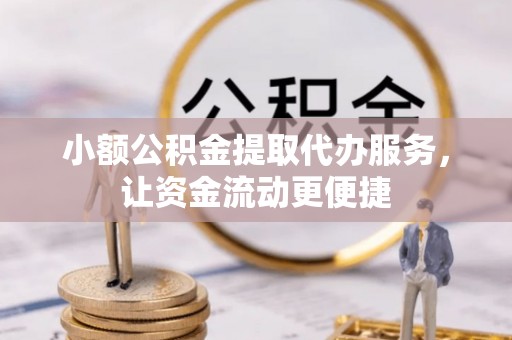 果洛小额公积金提取代办服务，让资金流动更便捷