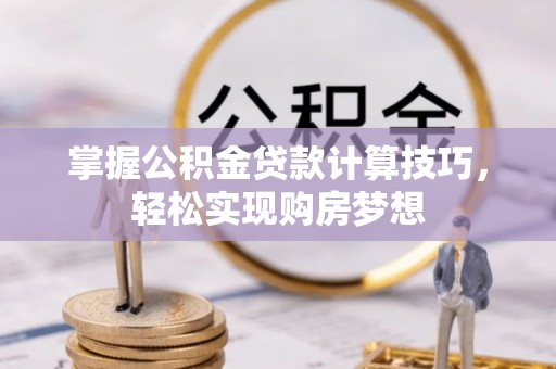 果洛掌握公积金贷款计算技巧，轻松实现购房梦想