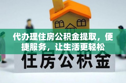 果洛代办理住房公积金提取，便捷服务，让生活更轻松