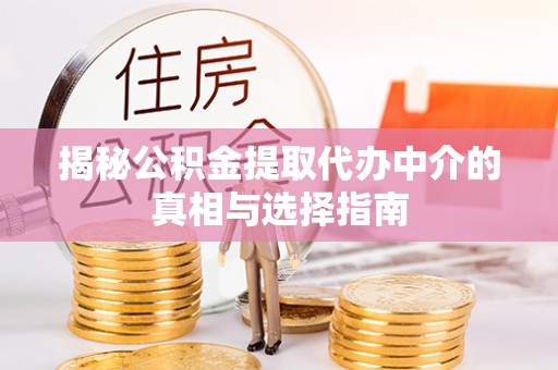 果洛揭秘公积金提取代办中介的真相与选择指南