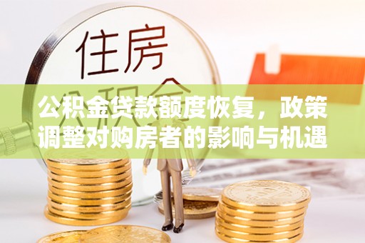 果洛公积金贷款额度恢复，政策调整对购房者的影响与机遇