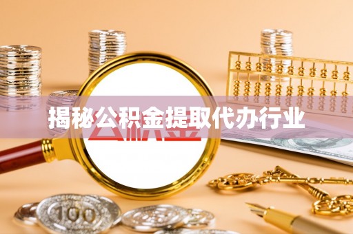 果洛揭秘公积金提取代办行业