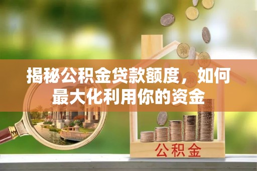 果洛揭秘公积金贷款额度，如何最大化利用你的资金