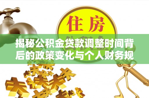 果洛揭秘公积金贷款调整时间背后的政策变化与个人财务规划