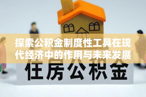 果洛探索公积金制度性工具在现代经济中的作用与未来发展