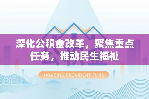 果洛深化公积金改革，聚焦重点任务，推动民生福祉