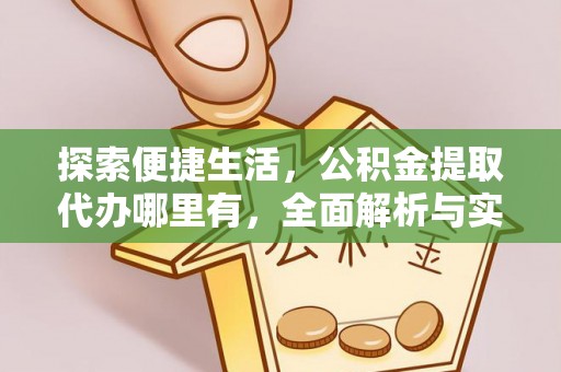果洛探索便捷生活，公积金提取代办哪里有，全面解析与实用指南