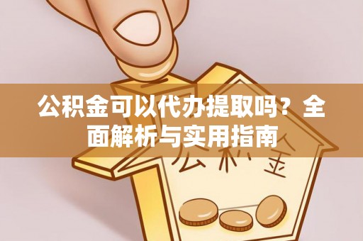 果洛公积金可以代办提取吗？全面解析与实用指南