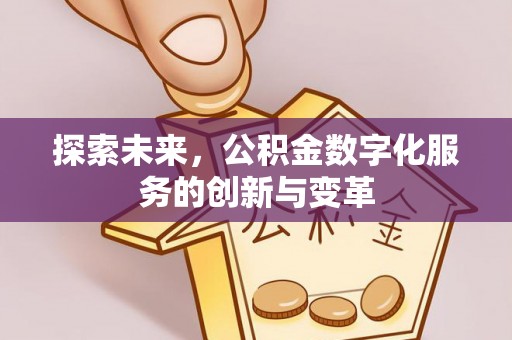 果洛探索未来，公积金数字化服务的创新与变革