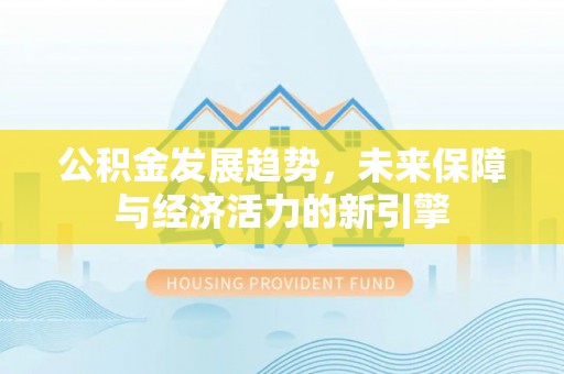 果洛公积金发展趋势，未来保障与经济活力的新引擎