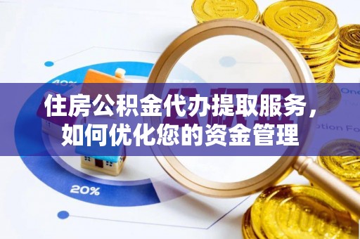 果洛住房公积金代办提取服务，如何优化您的资金管理