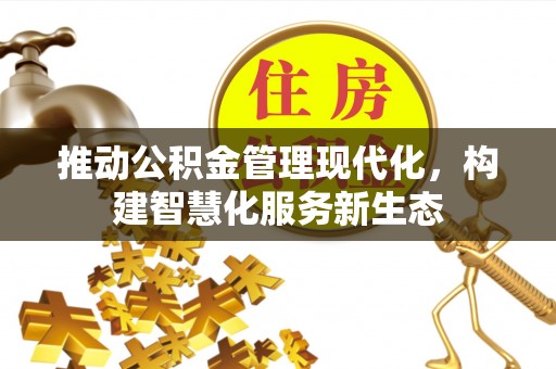果洛推动公积金管理现代化，构建智慧化服务新生态