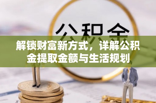果洛解锁财富新方式，详解公积金提取金额与生活规划