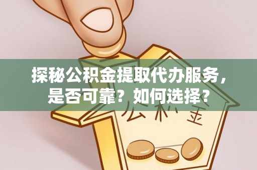 果洛探秘公积金提取代办服务，是否可靠？如何选择？