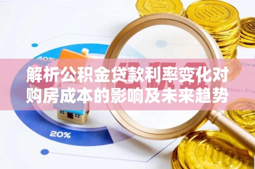 果洛解析公积金贷款利率变化对购房成本的影响及未来趋势