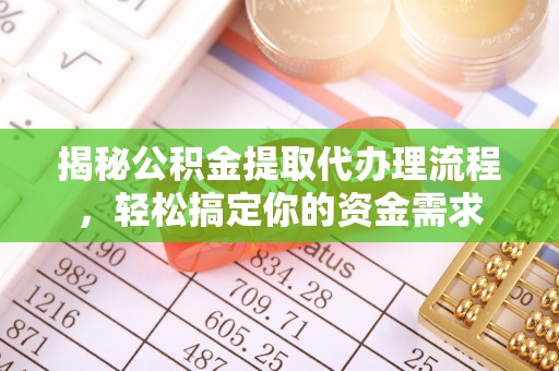 果洛揭秘公积金提取代办理流程，轻松搞定你的资金需求