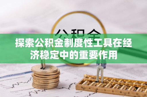 果洛探索公积金制度性工具在经济稳定中的重要作用