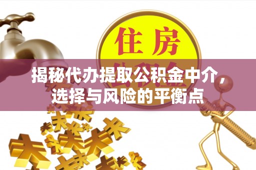 果洛揭秘代办提取公积金中介，选择与风险的平衡点