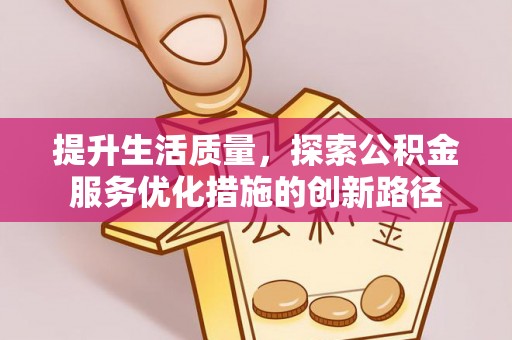 果洛提升生活质量，探索公积金服务优化措施的创新路径