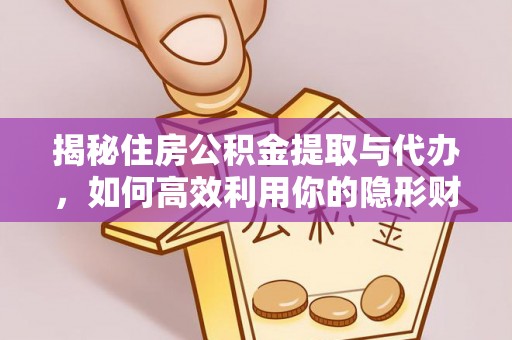 果洛揭秘住房公积金提取与代办，如何高效利用你的隐形财富？