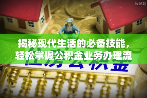 果洛揭秘现代生活的必备技能，轻松掌握公积金业务办理流程