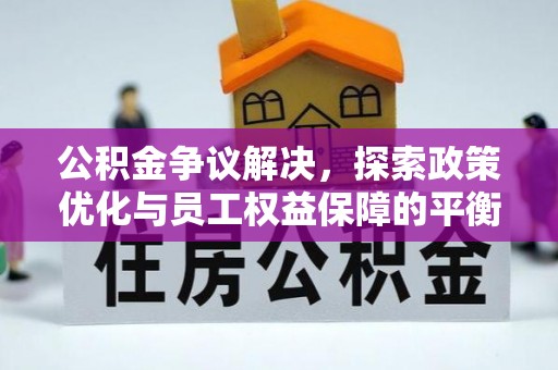 果洛公积金争议解决，探索政策优化与员工权益保障的平衡点