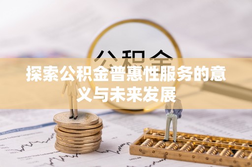 果洛探索公积金普惠性服务的意义与未来发展