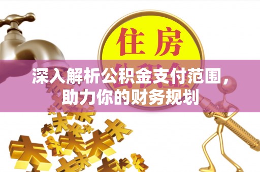 果洛深入解析公积金支付范围，助力你的财务规划